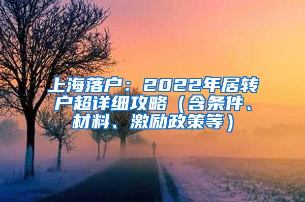 上海落户：2022年居转户超详细攻略（含条件、材料、激励政策等）