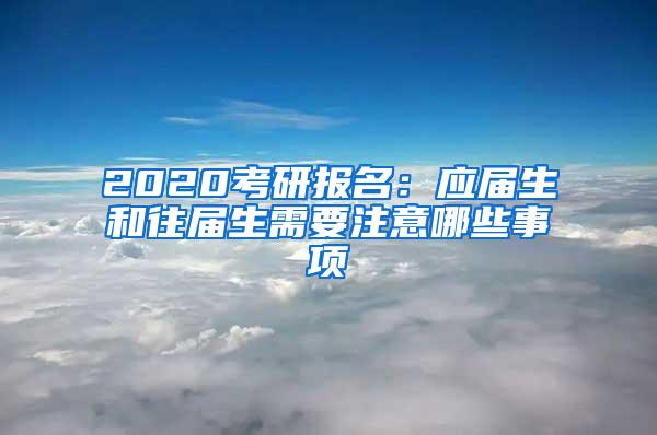 2020考研报名：应届生和往届生需要注意哪些事项