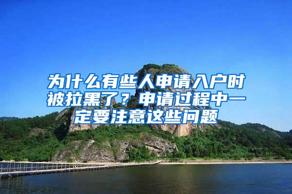 为什么有些人申请入户时被拉黑了？申请过程中一定要注意这些问题