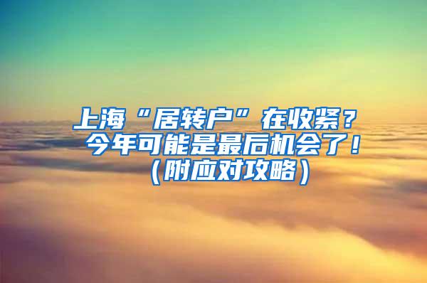 上海“居转户”在收紧？ 今年可能是最后机会了！（附应对攻略）