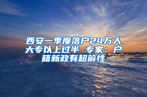 西安一季度落户24万人大专以上过半 专家：户籍新政有超前性