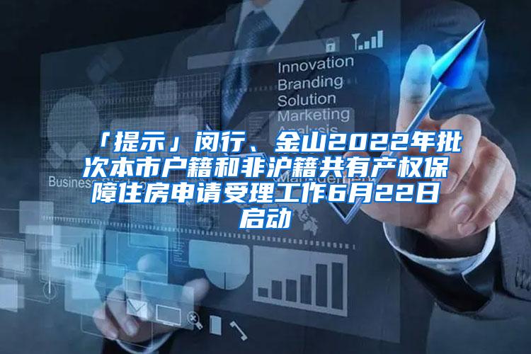 「提示」闵行、金山2022年批次本市户籍和非沪籍共有产权保障住房申请受理工作6月22日启动