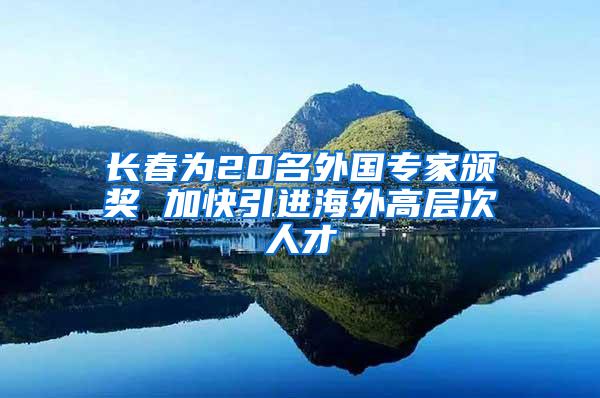 长春为20名外国专家颁奖 加快引进海外高层次人才