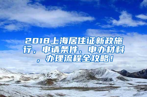 2018上海居住证新政施行，申请条件、申办材料，办理流程全攻略！