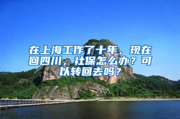 在上海工作了十年，现在回四川，社保怎么办？可以转回去吗？