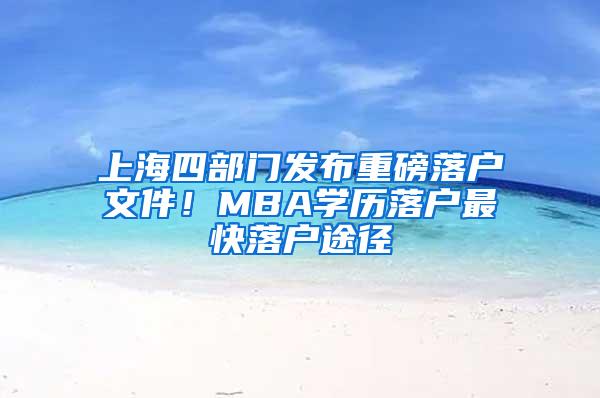 上海四部门发布重磅落户文件！MBA学历落户最快落户途径