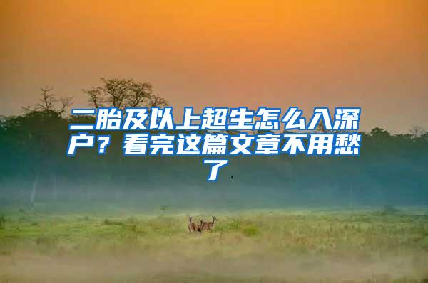 二胎及以上超生怎么入深户？看完这篇文章不用愁了