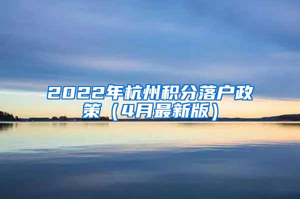 2022年杭州积分落户政策（4月最新版）