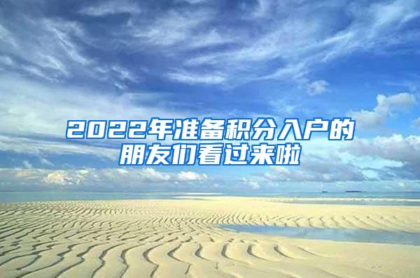 2022年准备积分入户的朋友们看过来啦