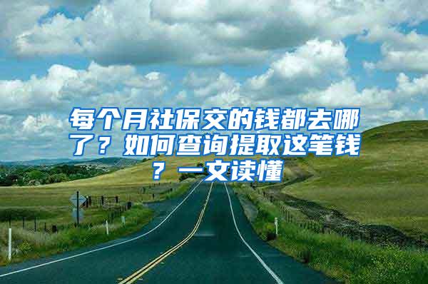 每个月社保交的钱都去哪了？如何查询提取这笔钱？一文读懂