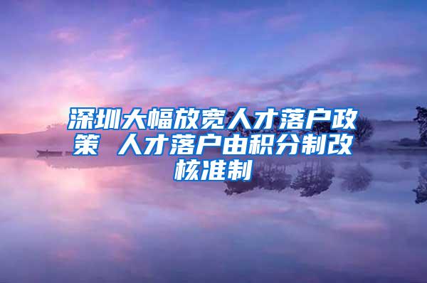 深圳大幅放宽人才落户政策 人才落户由积分制改核准制