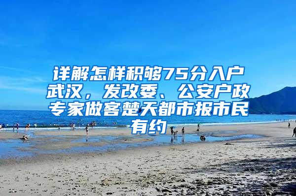 详解怎样积够75分入户武汉，发改委、公安户政专家做客楚天都市报市民有约