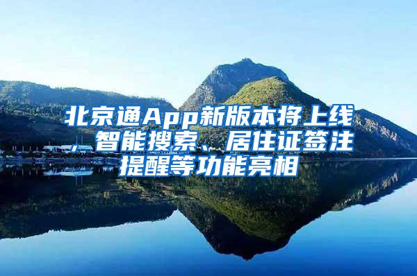 北京通App新版本将上线，智能搜索、居住证签注提醒等功能亮相