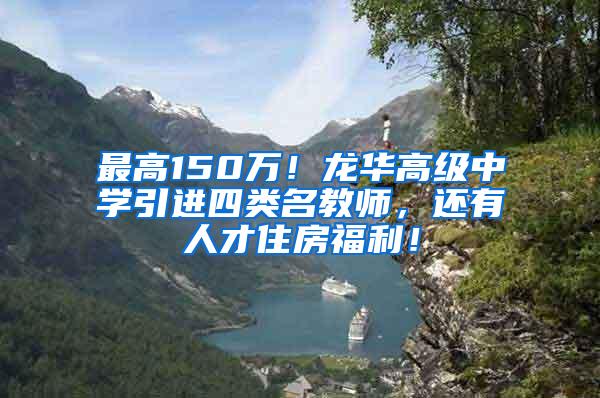 最高150万！龙华高级中学引进四类名教师，还有人才住房福利！