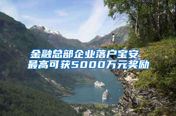 金融总部企业落户宝安 最高可获5000万元奖励