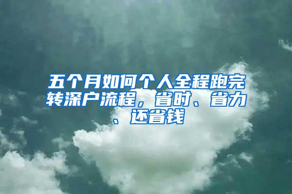 五个月如何个人全程跑完转深户流程，省时、省力、还省钱