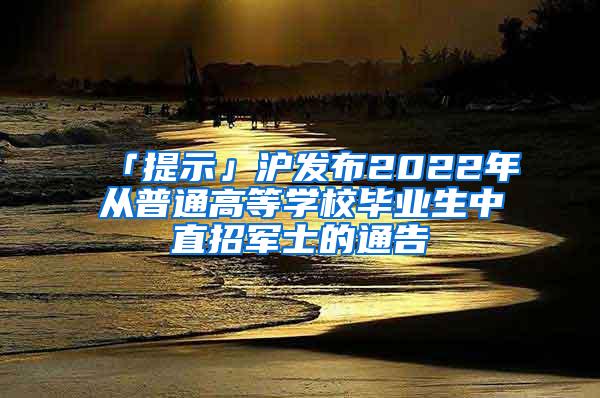 「提示」沪发布2022年从普通高等学校毕业生中直招军士的通告