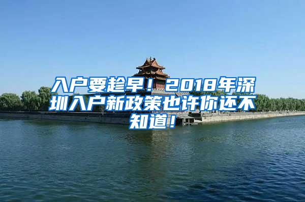 入户要趁早！2018年深圳入户新政策也许你还不知道！