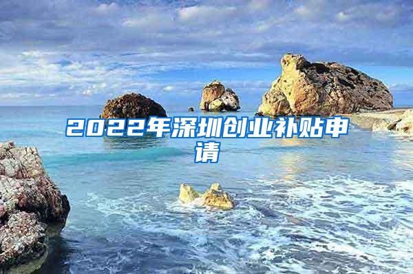 2022年深圳创业补贴申请