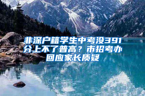 非深户籍学生中考没391分上不了普高？市招考办回应家长质疑