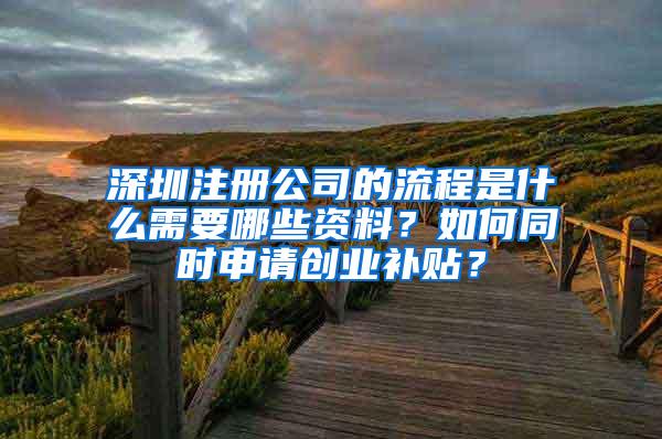 深圳注册公司的流程是什么需要哪些资料？如何同时申请创业补贴？