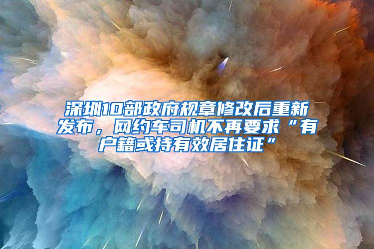 深圳10部政府规章修改后重新发布，网约车司机不再要求“有户籍或持有效居住证”