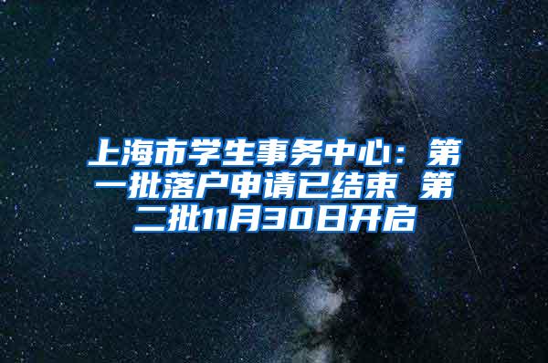 上海市学生事务中心：第一批落户申请已结束 第二批11月30日开启