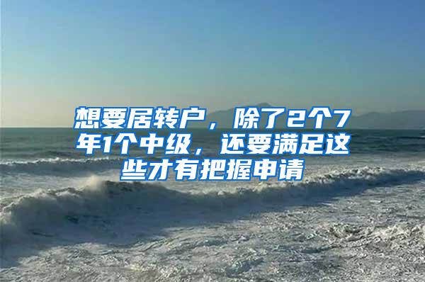 想要居转户，除了2个7年1个中级，还要满足这些才有把握申请