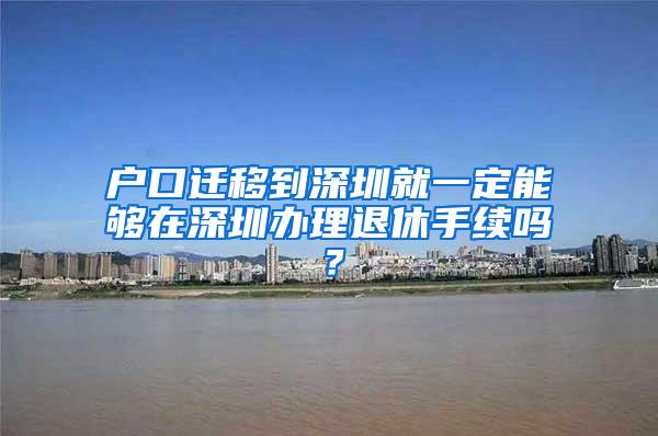 户口迁移到深圳就一定能够在深圳办理退休手续吗？