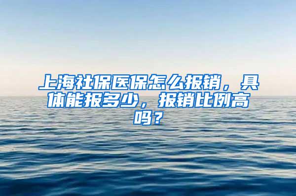 上海社保医保怎么报销，具体能报多少，报销比例高吗？