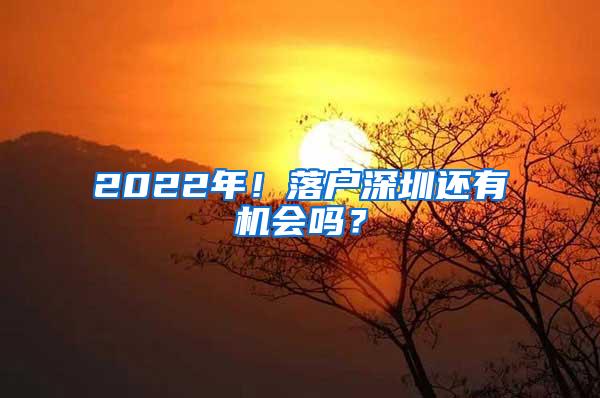 2022年！落户深圳还有机会吗？