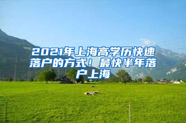 2021年上海高学历快速落户的方式！最快半年落户上海