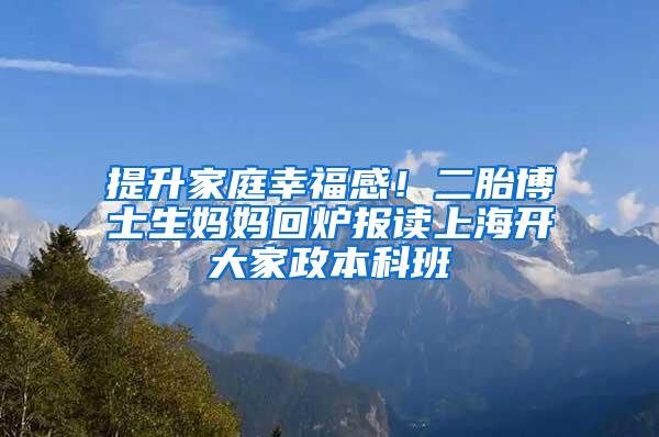 提升家庭幸福感！二胎博士生妈妈回炉报读上海开大家政本科班