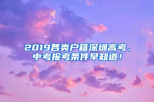 2019各类户籍深圳高考、中考报考条件早知道！