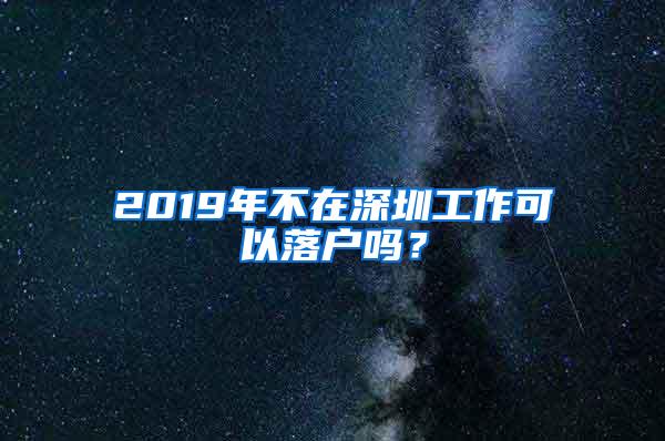 2019年不在深圳工作可以落户吗？