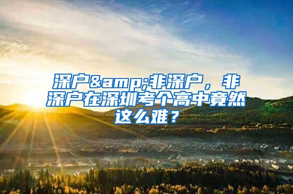 深户&非深户，非深户在深圳考个高中竟然这么难？