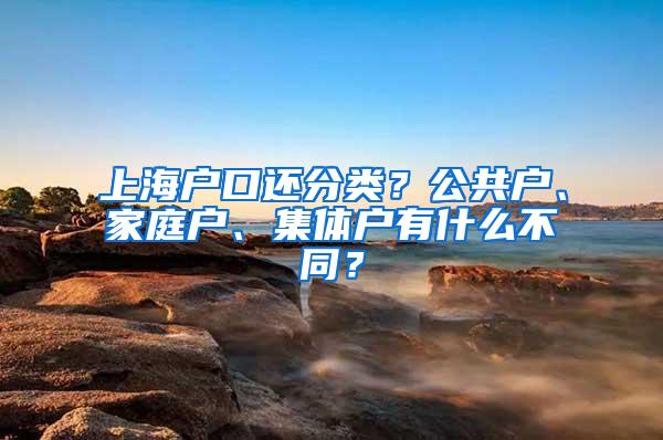 上海户口还分类？公共户、家庭户、集体户有什么不同？