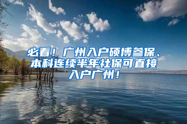 必看！广州入户硕博参保、本科连续半年社保可直接入户广州！