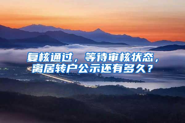 复核通过，等待审核状态，离居转户公示还有多久？