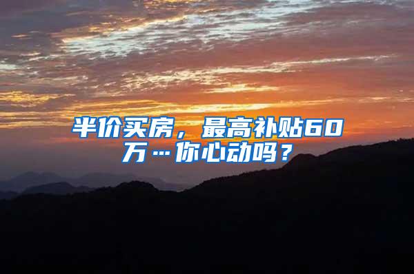 半价买房，最高补贴60万…你心动吗？