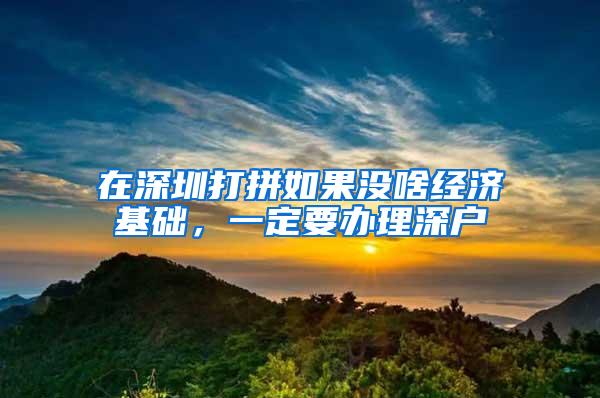 在深圳打拼如果没啥经济基础，一定要办理深户