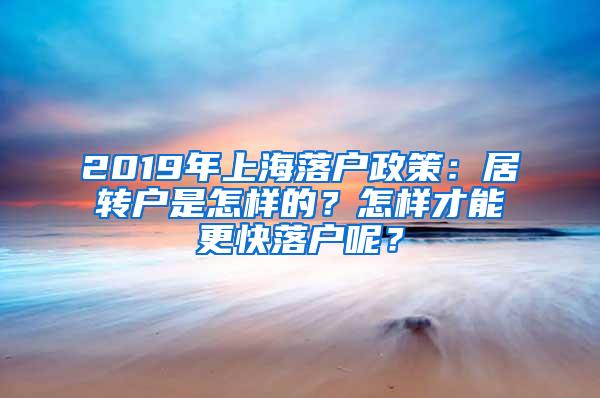 2019年上海落户政策：居转户是怎样的？怎样才能更快落户呢？