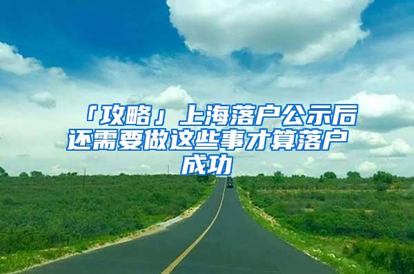 「攻略」上海落户公示后还需要做这些事才算落户成功