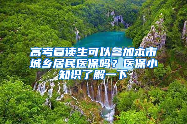 高考复读生可以参加本市城乡居民医保吗？医保小知识了解一下→