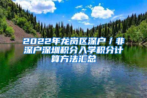 2022年龙岗区深户／非深户深圳积分入学积分计算方法汇总