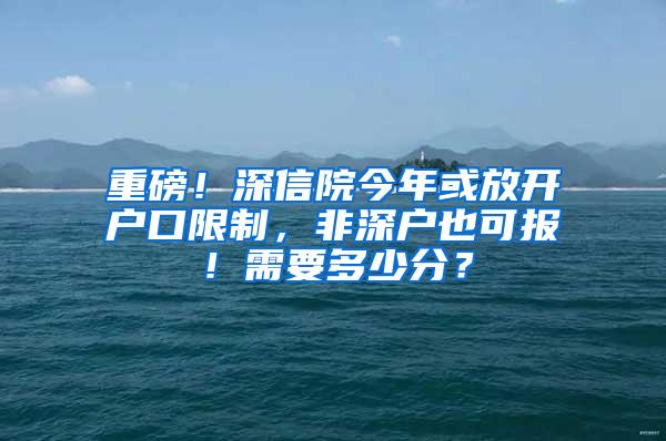 重磅！深信院今年或放开户口限制，非深户也可报！需要多少分？