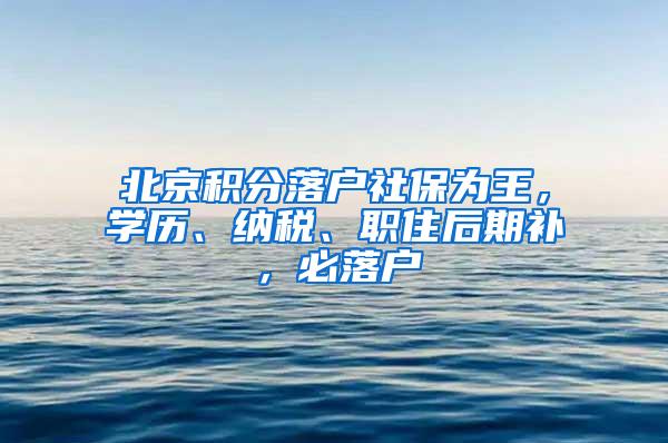 北京积分落户社保为王，学历、纳税、职住后期补，必落户