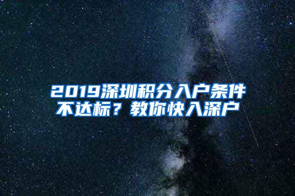 2019深圳积分入户条件不达标？教你快入深户