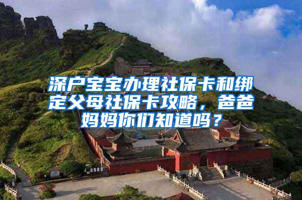 深户宝宝办理社保卡和绑定父母社保卡攻略，爸爸妈妈你们知道吗？