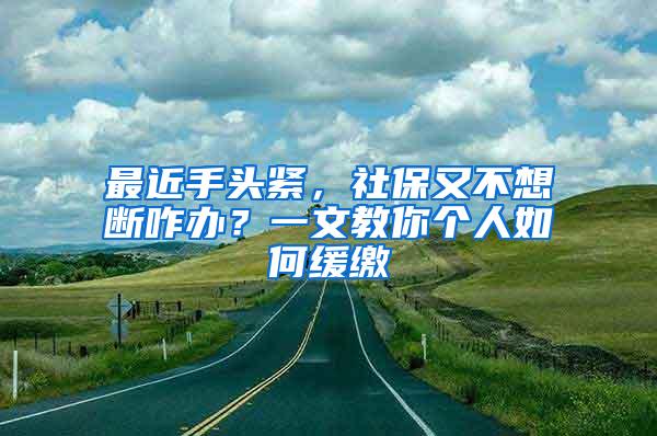 最近手头紧，社保又不想断咋办？一文教你个人如何缓缴